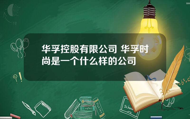 华孚控股有限公司 华孚时尚是一个什么样的公司